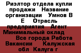 Риэлтор отдела купли-продажи › Название организации ­ Умнов В.Е. › Отрасль предприятия ­ Агент › Минимальный оклад ­ 60 000 - Все города Работа » Вакансии   . Калужская обл.,Калуга г.